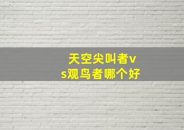 天空尖叫者vs观鸟者哪个好