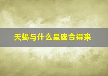 天蝎与什么星座合得来