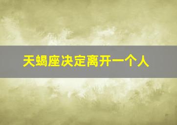 天蝎座决定离开一个人