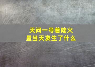 天问一号着陆火星当天发生了什么