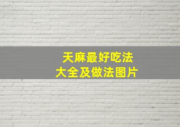 天麻最好吃法大全及做法图片