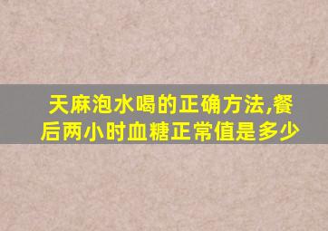 天麻泡水喝的正确方法,餐后两小时血糖正常值是多少