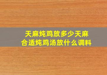 天麻炖鸡放多少天麻合适炖鸡汤放什么调料