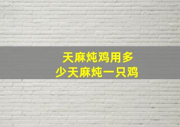 天麻炖鸡用多少天麻炖一只鸡