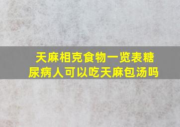 天麻相克食物一览表糖尿病人可以吃天麻包汤吗