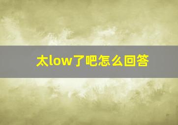 太low了吧怎么回答