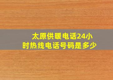 太原供暖电话24小时热线电话号码是多少