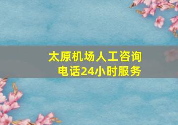 太原机场人工咨询电话24小时服务