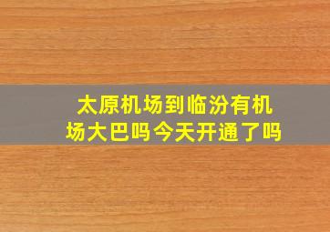 太原机场到临汾有机场大巴吗今天开通了吗