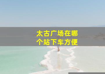 太古广场在哪个站下车方便