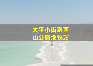 太平小街到西山公园地铁站