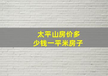 太平山房价多少钱一平米房子