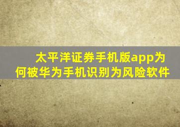 太平洋证券手机版app为何被华为手机识别为风险软件