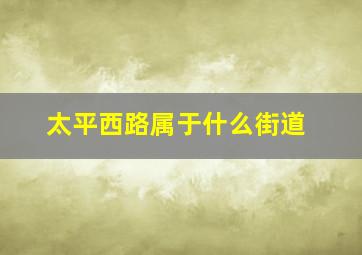 太平西路属于什么街道