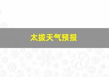 太拔天气预报