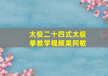 太极二十四式太极拳教学视频吴阿敏