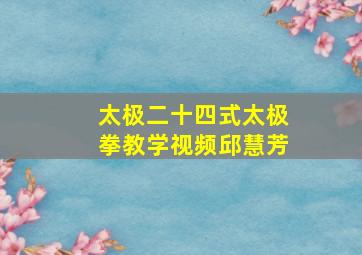 太极二十四式太极拳教学视频邱慧芳