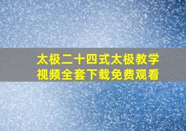 太极二十四式太极教学视频全套下载免费观看