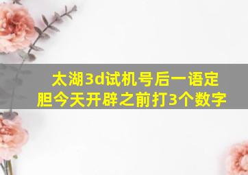 太湖3d试机号后一语定胆今天开辟之前打3个数字