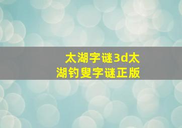 太湖字谜3d太湖钓叟字谜正版