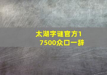 太湖字谜官方17500众口一辞