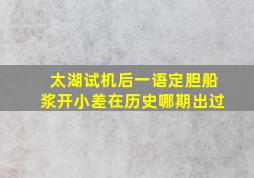 太湖试机后一语定胆船浆开小差在历史哪期出过