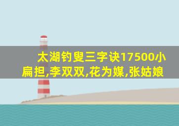 太湖钓叟三字诀17500小扁担,李双双,花为媒,张姑娘