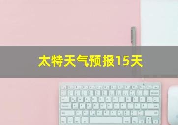 太特天气预报15天