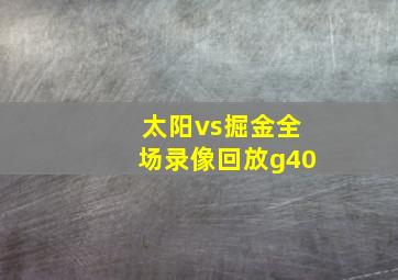 太阳vs掘金全场录像回放g40