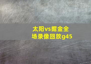 太阳vs掘金全场录像回放g45