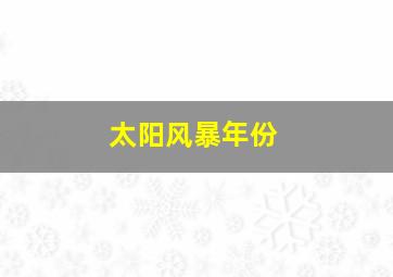 太阳风暴年份