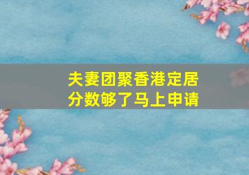 夫妻团聚香港定居分数够了马上申请