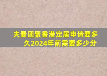 夫妻团聚香港定居申请要多久2024年前需要多少分