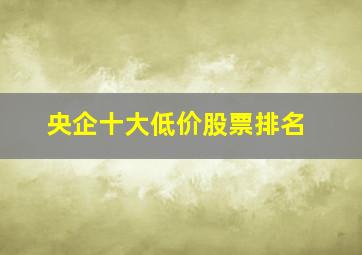 央企十大低价股票排名