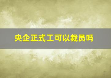 央企正式工可以裁员吗