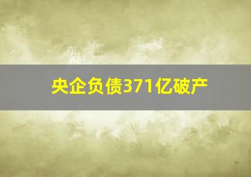 央企负债371亿破产