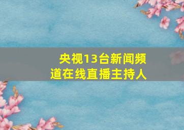 央视13台新闻频道在线直播主持人