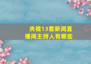 央视13套新闻直播间主持人有哪些