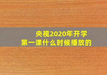 央视2020年开学第一课什么时候播放的