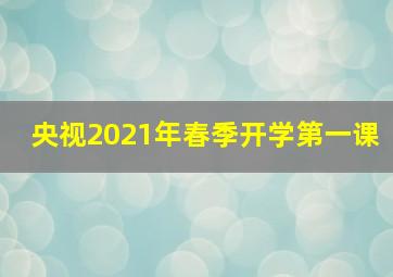 央视2021年春季开学第一课