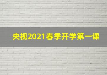 央视2021春季开学第一课