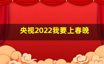 央视2022我要上春晚