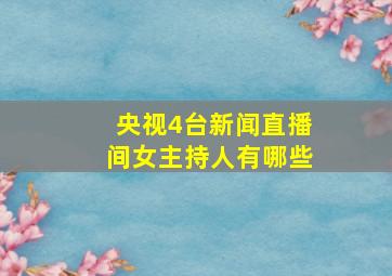 央视4台新闻直播间女主持人有哪些