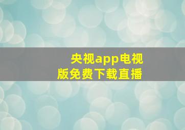 央视app电视版免费下载直播