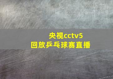 央视cctv5回放乒乓球赛直播