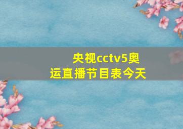 央视cctv5奥运直播节目表今天