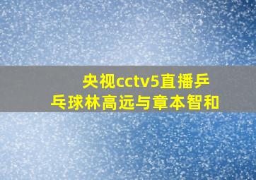 央视cctv5直播乒乓球林高远与章本智和