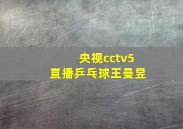 央视cctv5直播乒乓球王曼昱