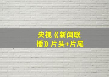 央视《新闻联播》片头+片尾