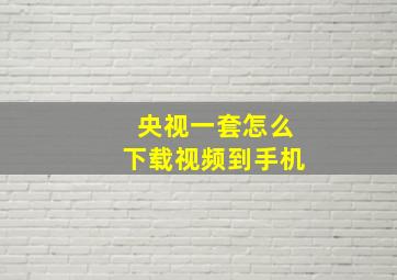 央视一套怎么下载视频到手机